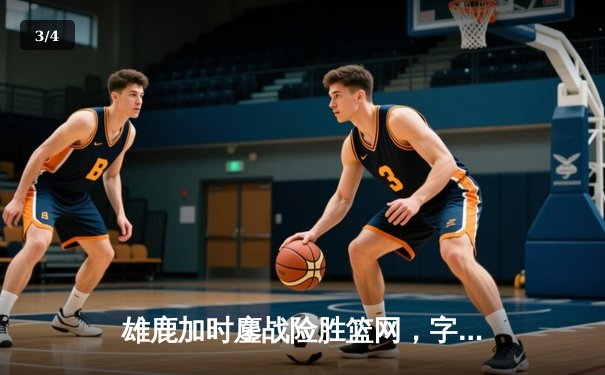 雄鹿加时鏖战险胜篮网，字母哥44分14篮板领军逆转 - 3