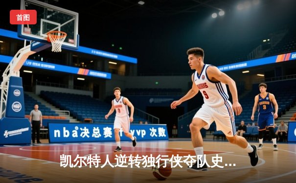 凯尔特人逆转独行侠夺队史第18冠 塔图姆31分加冕FMVP
