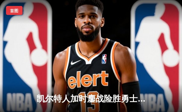 凯尔特人加时鏖战险胜勇士，塔图姆44分创赛季新高